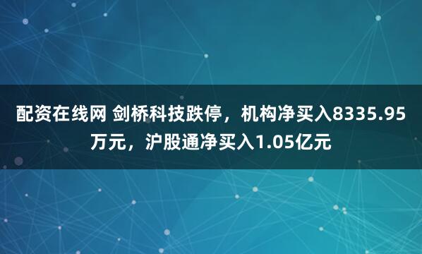 配资在线网 剑桥科技跌停，机构净买入8335.95万元，沪股通净买入1.05亿元