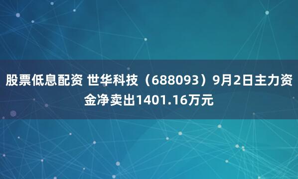 股票低息配资 世华科技（688093）9月2日主力资金净卖出1401.16万元