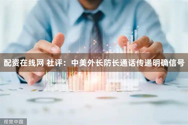配资在线网 社评：中美外长防长通话传递明确信号