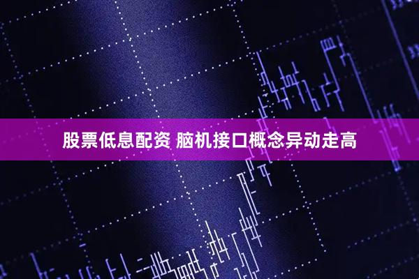 股票低息配资 脑机接口概念异动走高