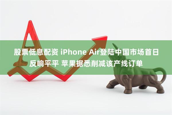 股票低息配资 iPhone Air登陆中国市场首日反响平平 苹果据悉削减该产线订单
