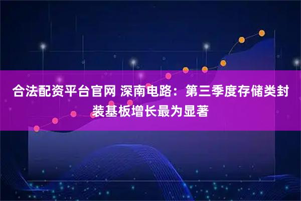 合法配资平台官网 深南电路：第三季度存储类封装基板增长最为显著