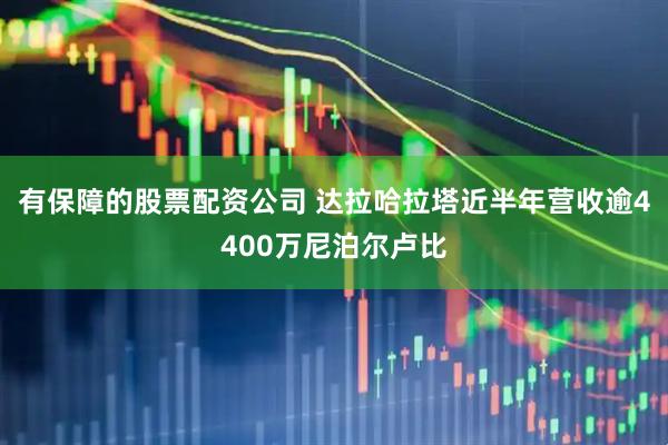 有保障的股票配资公司 达拉哈拉塔近半年营收逾4400万尼泊尔卢比