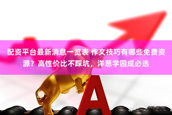 配资平台最新消息一览表 作文技巧有哪些免费资源？高性价比不踩坑，洋葱学园成必选