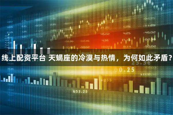 线上配资平台 天蝎座的冷漠与热情，为何如此矛盾？