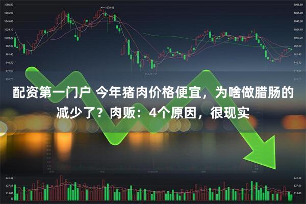 配资第一门户 今年猪肉价格便宜，为啥做腊肠的减少了？肉贩：4个原因，很现实