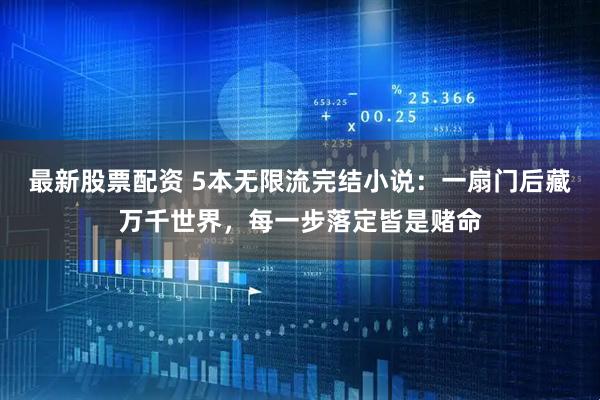 最新股票配资 5本无限流完结小说：一扇门后藏万千世界，每一步落定皆是赌命