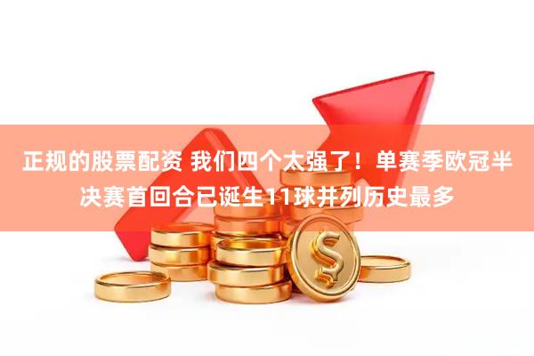 正规的股票配资 我们四个太强了！单赛季欧冠半决赛首回合已诞生11球并列历史最多